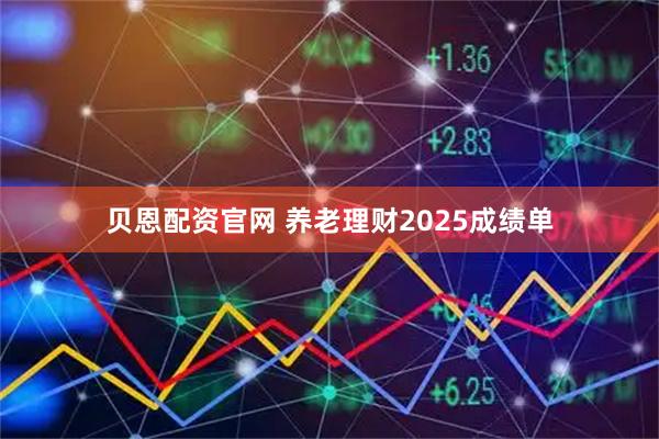 贝恩配资官网 养老理财2025成绩单