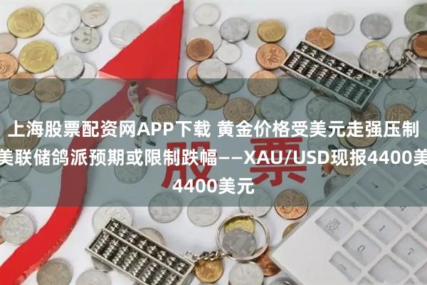 上海股票配资网APP下载 黄金价格受美元走强压制，美联储鸽派预期或限制跌幅——XAU/USD现报4400美元