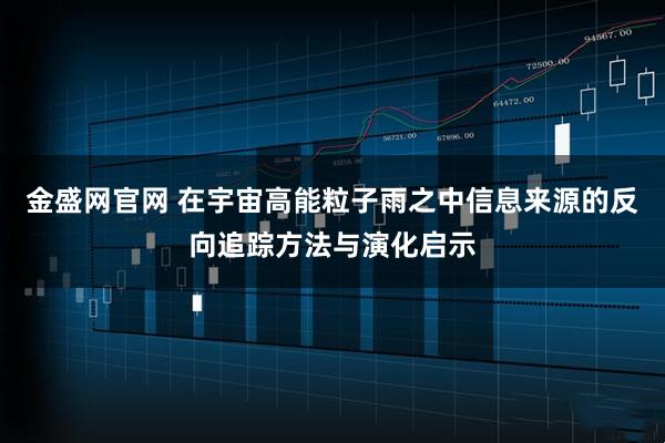 金盛网官网 在宇宙高能粒子雨之中信息来源的反向追踪方法与演化启示