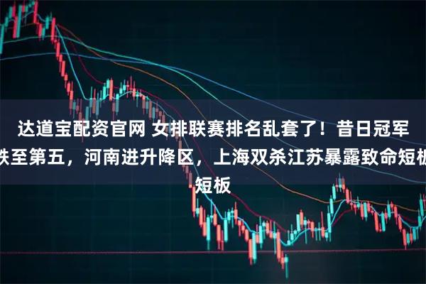 达道宝配资官网 女排联赛排名乱套了！昔日冠军跌至第五，河南进升降区，上海双杀江苏暴露致命短板