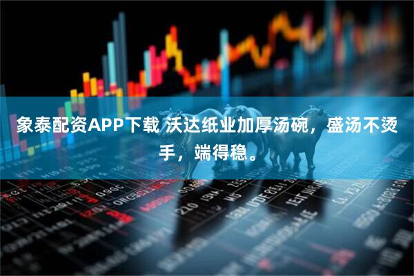 象泰配资APP下载 沃达纸业加厚汤碗，盛汤不烫手，端得稳。