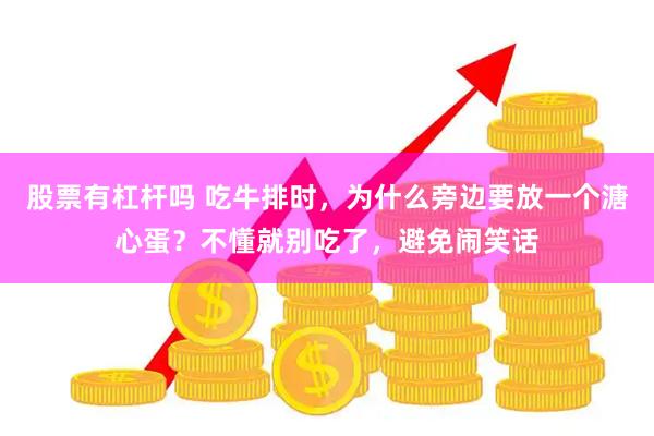 股票有杠杆吗 吃牛排时，为什么旁边要放一个溏心蛋？不懂就别吃了，避免闹笑话