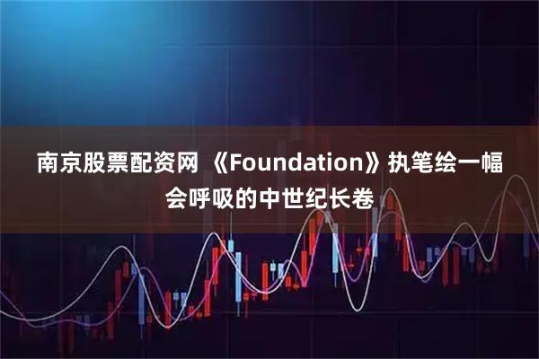 南京股票配资网 《Foundation》执笔绘一幅会呼吸的中世纪长卷