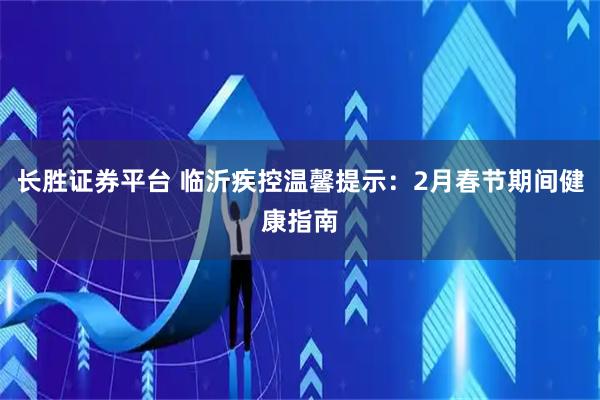 长胜证券平台 临沂疾控温馨提示：2月春节期间健康指南