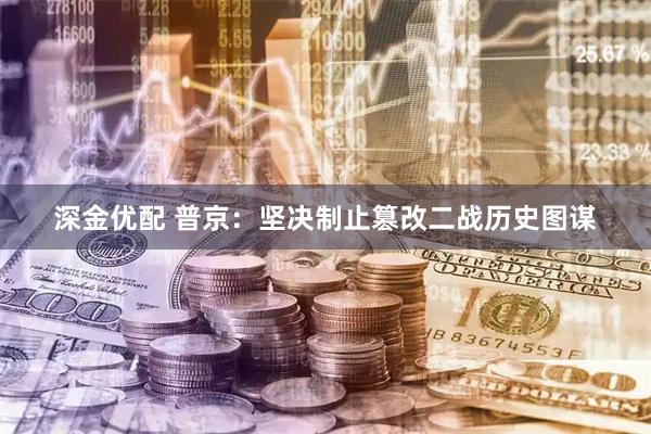 深金优配 普京：坚决制止篡改二战历史图谋